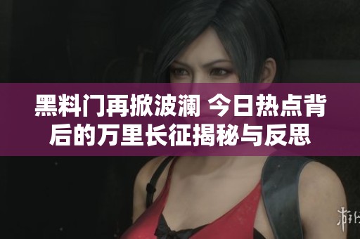 黑料门再掀波澜 今日热点背后的万里长征揭秘与反思