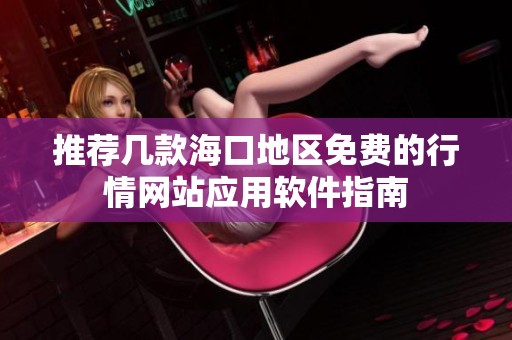 推荐几款海口地区免费的行情网站应用软件指南