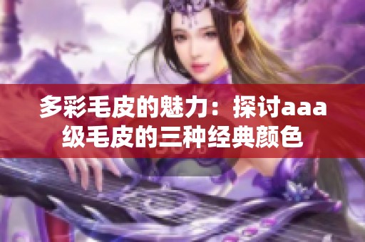 多彩毛皮的魅力：探讨aaa级毛皮的三种经典颜色