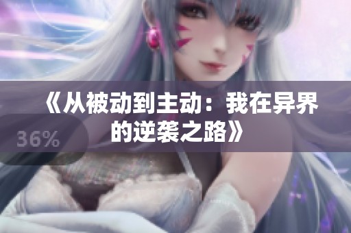 《从被动到主动：我在异界的逆袭之路》
