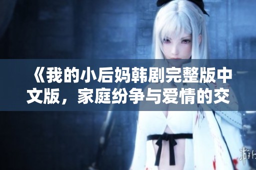 《我的小后妈韩剧完整版中文版，家庭纷争与爱情的交织》