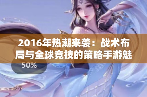 2016年热潮来袭：战术布局与全球竞技的策略手游魅力解析