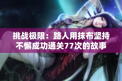 挑战极限：路人用抹布坚持不懈成功通关77次的故事