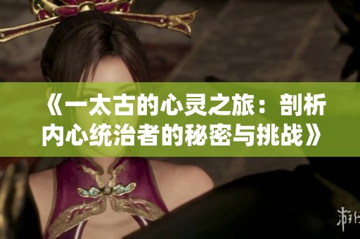 《一太古的心灵之旅：剖析内心统治者的秘密与挑战》