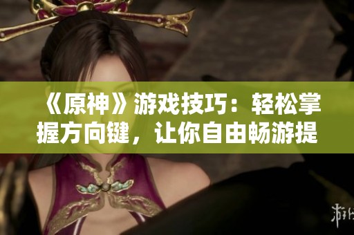 《原神》游戏技巧：轻松掌握方向键，让你自由畅游提瓦特大陆