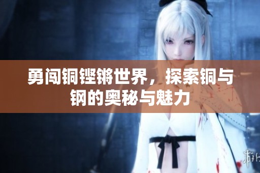 勇闯铜铿锵世界，探索铜与钢的奥秘与魅力