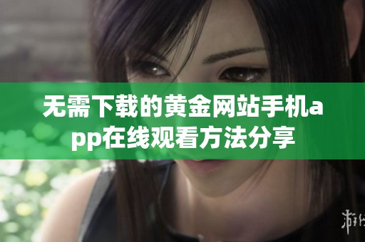 无需下载的黄金网站手机app在线观看方法分享