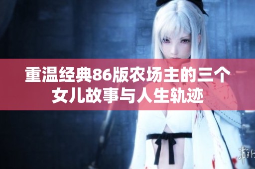 重温经典86版农场主的三个女儿故事与人生轨迹