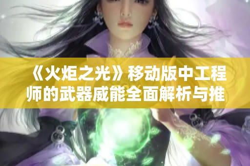 《火炬之光》移动版中工程师的武器威能全面解析与推荐