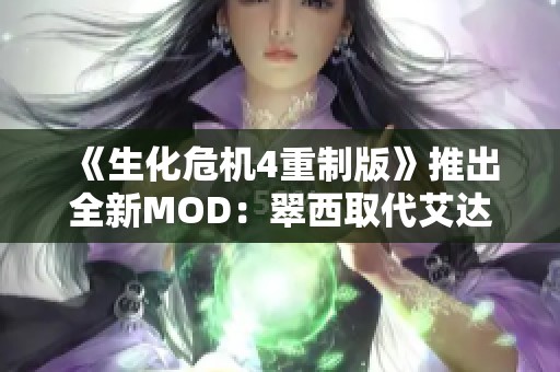 《生化危机4重制版》推出全新MOD：翠西取代艾达再战剧情