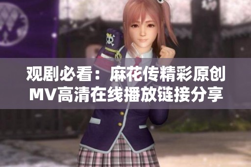 观剧必看：麻花传精彩原创MV高清在线播放链接分享