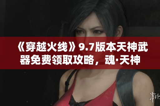 《穿越火线》9.7版本天神武器免费领取攻略，魂·天神-阿努比斯火热上线！