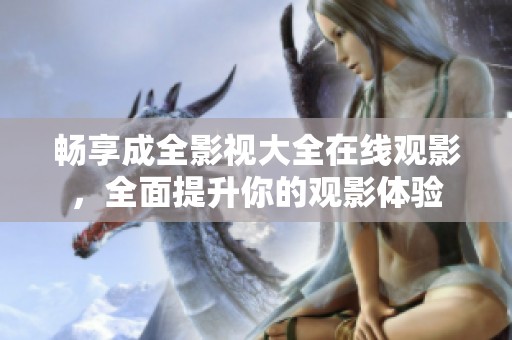 畅享成全影视大全在线观影，全面提升你的观影体验