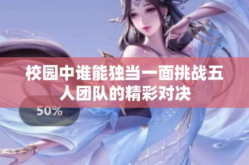 校园中谁能独当一面挑战五人团队的精彩对决
