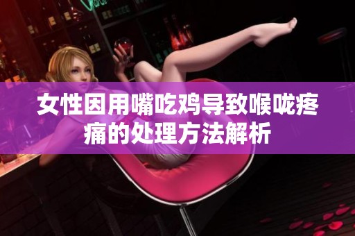 女性因用嘴吃鸡导致喉咙疼痛的处理方法解析