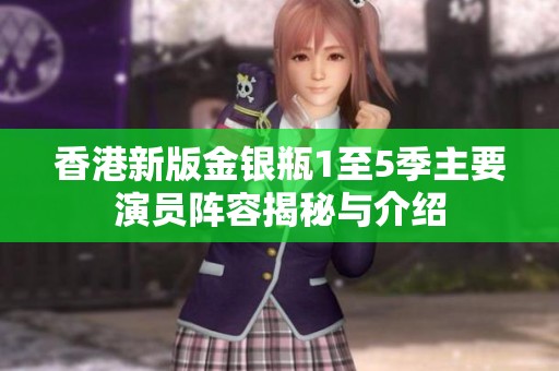 香港新版金银瓶1至5季主要演员阵容揭秘与介绍
