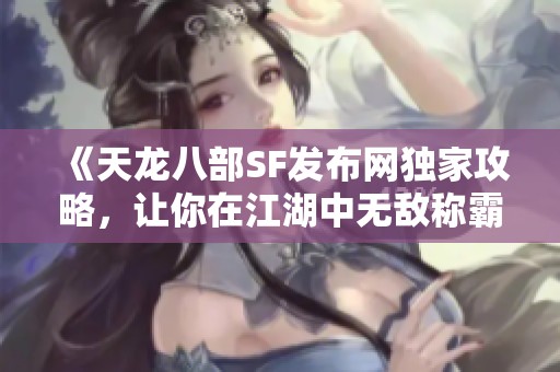 《天龙八部SF发布网独家攻略，让你在江湖中无敌称霸》