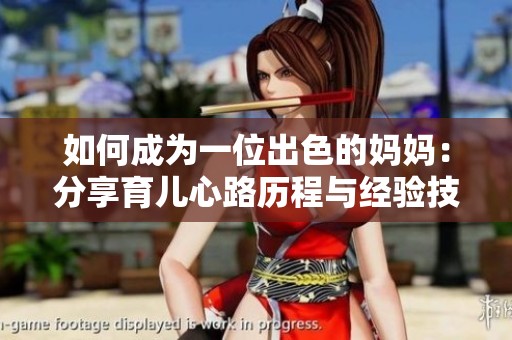如何成为一位出色的妈妈：分享育儿心路历程与经验技巧