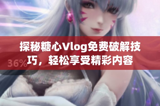 探秘糖心Vlog免费破解技巧，轻松享受精彩内容