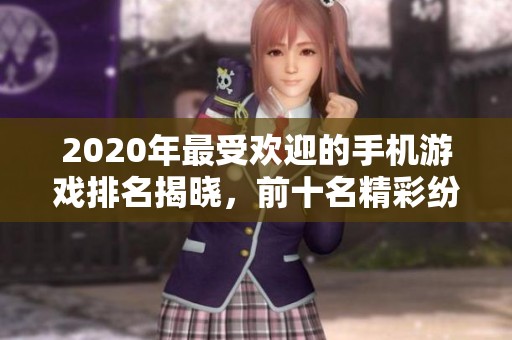 2020年最受欢迎的手机游戏排名揭晓，前十名精彩纷呈