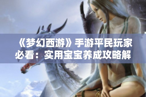 《梦幻西游》手游平民玩家必看：实用宝宝养成攻略解析