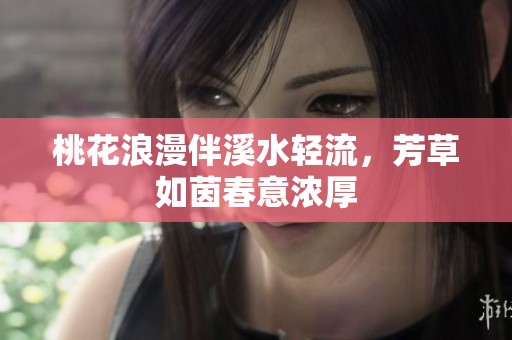 桃花浪漫伴溪水轻流，芳草如茵春意浓厚