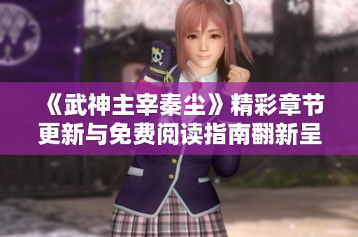《武神主宰秦尘》精彩章节更新与免费阅读指南翻新呈现