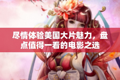 尽情体验美国大片魅力，盘点值得一看的电影之选