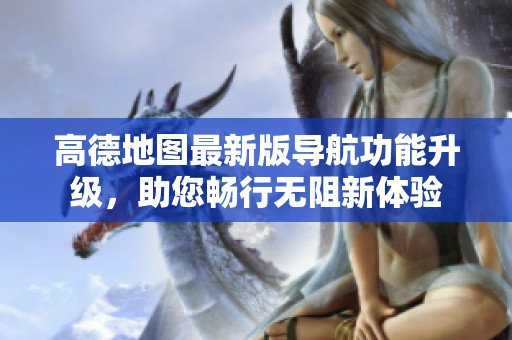 高德地图最新版导航功能升级，助您畅行无阻新体验