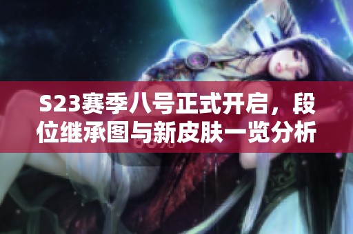 S23赛季八号正式开启，段位继承图与新皮肤一览分析