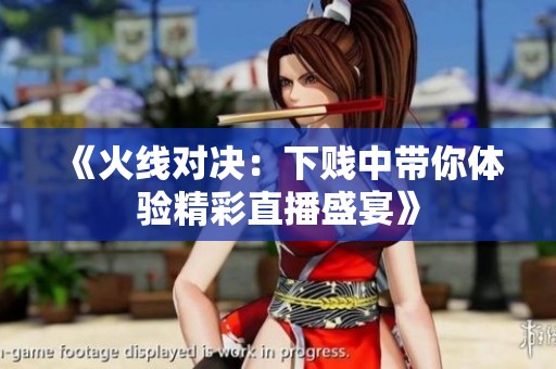 《火线对决：下贱中带你体验精彩直播盛宴》