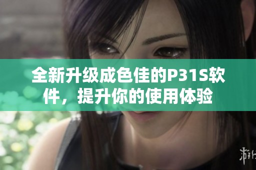 全新升级成色佳的P31S软件，提升你的使用体验