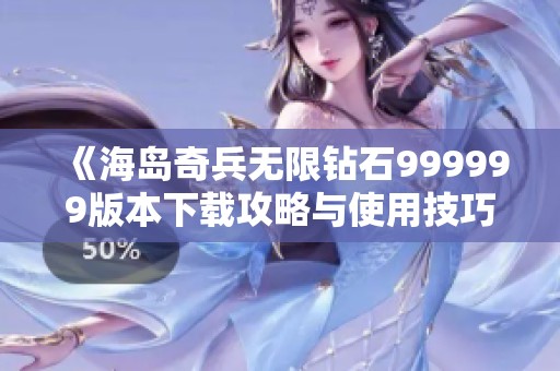 《海岛奇兵无限钻石999999版本下载攻略与使用技巧》