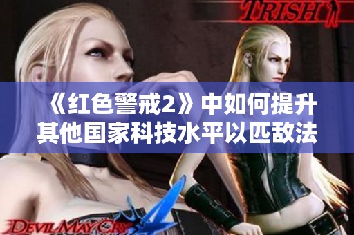 《红色警戒2》中如何提升其他国家科技水平以匹敌法国和伊拉克