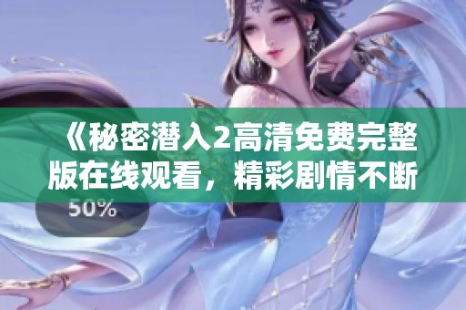 《秘密潜入2高清免费完整版在线观看，精彩剧情不断更新中》