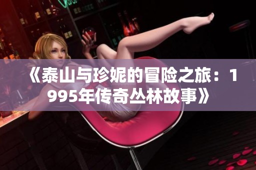 《泰山与珍妮的冒险之旅：1995年传奇丛林故事》