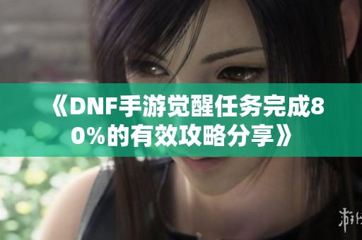 《DNF手游觉醒任务完成80%的有效攻略分享》