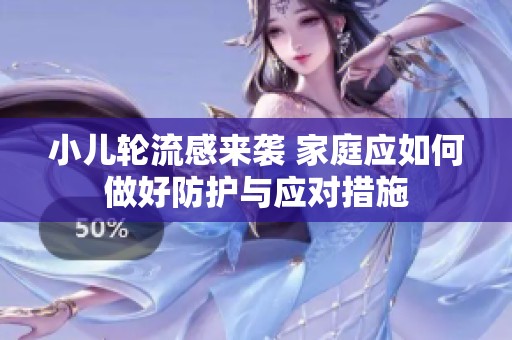 小儿轮流感来袭 家庭应如何做好防护与应对措施