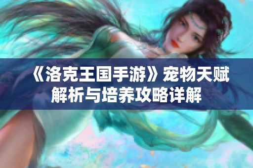 《洛克王国手游》宠物天赋解析与培养攻略详解