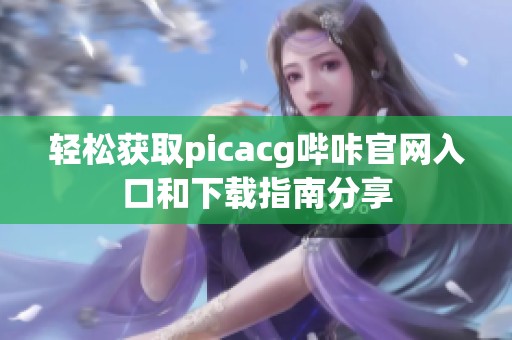 轻松获取picacg哔咔官网入口和下载指南分享