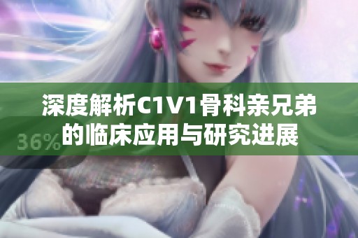 深度解析C1V1骨科亲兄弟的临床应用与研究进展