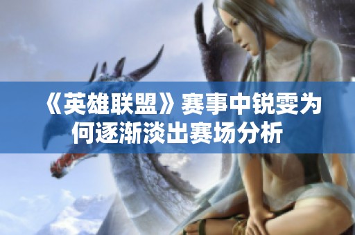 《英雄联盟》赛事中锐雯为何逐渐淡出赛场分析