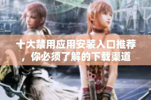 十大禁用应用安装入口推荐，你必须了解的下载渠道