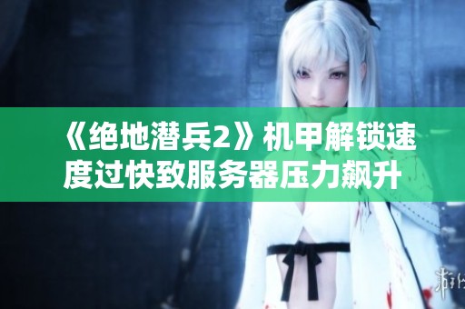 《绝地潜兵2》机甲解锁速度过快致服务器压力飙升