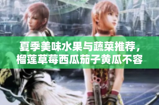 夏季美味水果与蔬菜推荐，榴莲草莓西瓜茄子黄瓜不容错过
