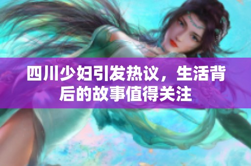 四川少妇引发热议，生活背后的故事值得关注