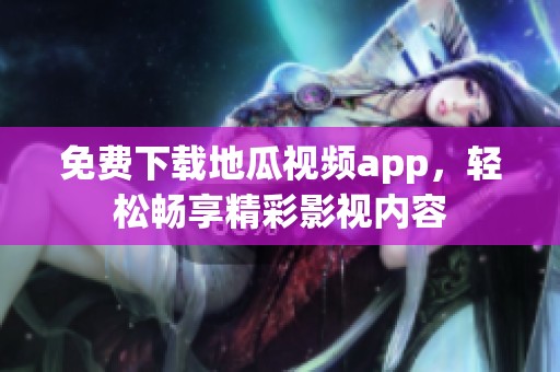 免费下载地瓜视频app，轻松畅享精彩影视内容