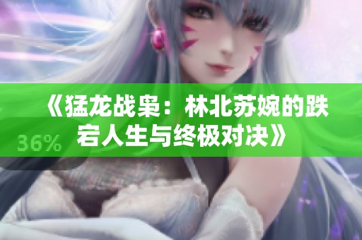 《猛龙战枭：林北苏婉的跌宕人生与终极对决》