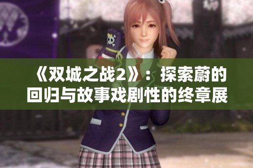 《双城之战2》：探索蔚的回归与故事戏剧性的终章展望