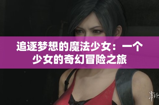 追逐梦想的魔法少女：一个少女的奇幻冒险之旅